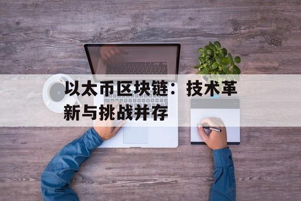 以太币区块链：技术革新与挑战并存-第1张图片-佛山资讯网