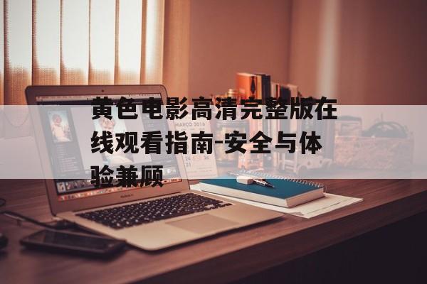 黄色电影高清完整版在线观看指南-安全与体验兼顾-第1张图片-佛山资讯网 黄色电影高清完整版在线观看指南-安全与体验兼顾-第1张图片-佛山资讯网