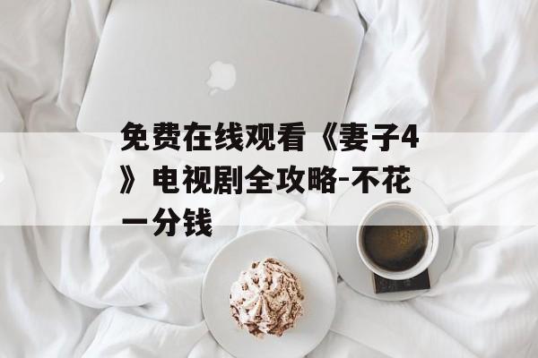 免费在线观看《妻子4》电视剧全攻略-不花一分钱-第1张图片-佛山资讯网 免费在线观看《妻子4》电视剧全攻略-不花一分钱-第1张图片-佛山资讯网