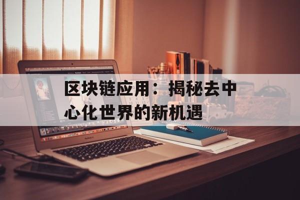 区块链应用：揭秘去中心化世界的新机遇-第1张图片-佛山资讯网