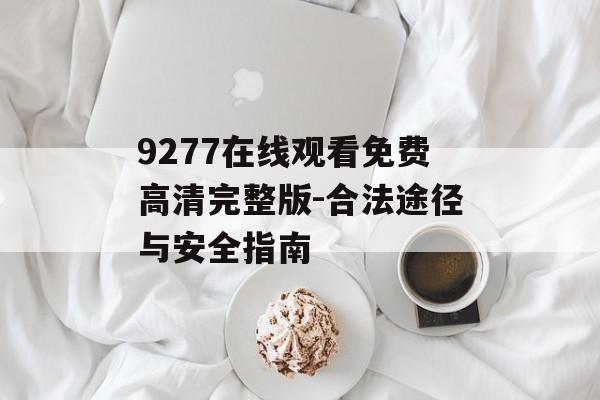 9277在线观看免费高清完整版-合法途径与安全指南-第1张图片-佛山资讯网