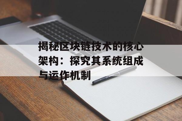 揭秘区块链技术的核心架构:探究其系统组成与运作机制-第1张图片-佛山资讯网 揭秘区块链技术的核心架构:探究其系统组成与运作机制-第1张图片-佛山资讯网