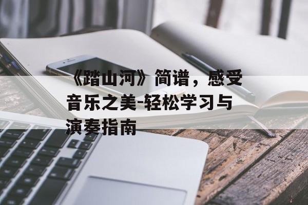《踏山河》简谱，感受音乐之美-轻松学习与演奏指南-第1张图片-佛山资讯网