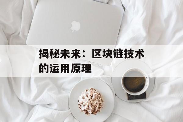 揭秘未来：区块链技术的运用原理-第1张图片-佛山资讯网