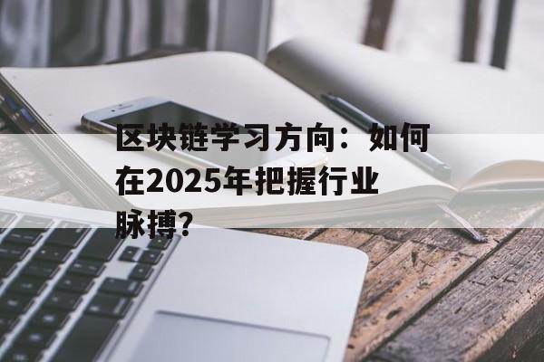 区块链学习方向：如何在2025年把握行业脉搏？-第1张图片-佛山资讯网
