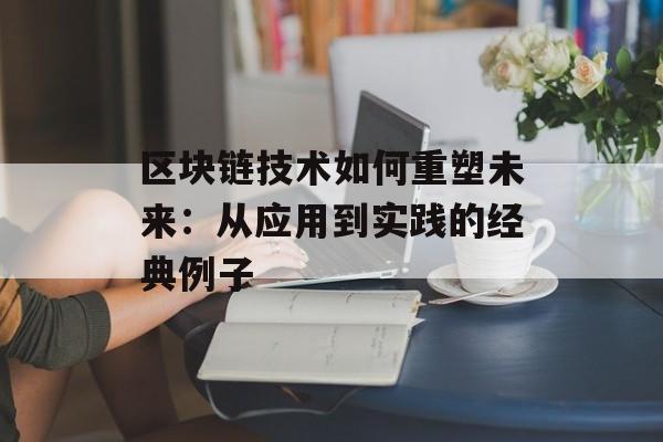 区块链技术如何重塑未来:从应用到实践的经典例子-第1张图片-佛山资讯网 区块链技术如何重塑未来:从应用到实践的经典例子-第1张图片-佛山资讯网