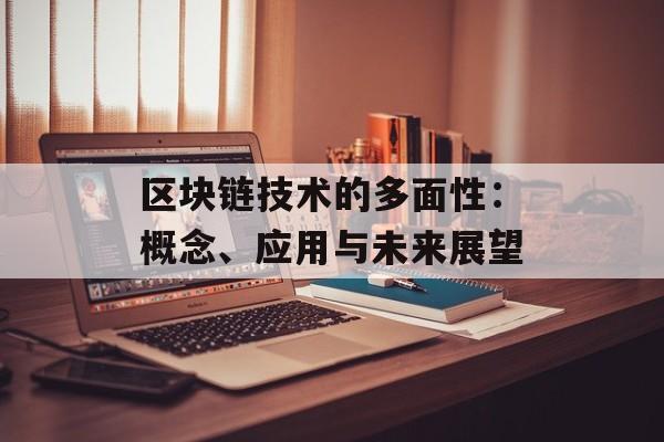 区块链技术的多面性：概念、应用与未来展望-第1张图片-佛山资讯网