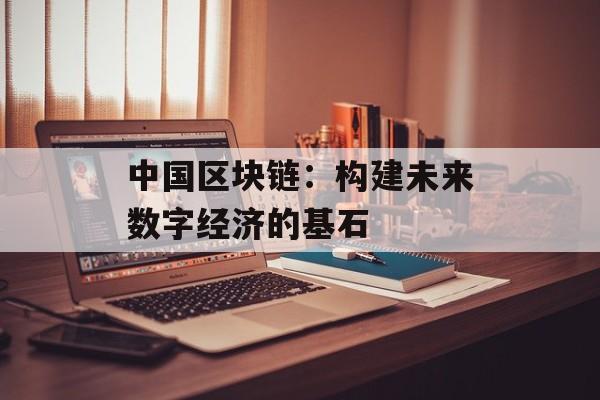 中国区块链：构建未来数字经济的基石-第1张图片-佛山资讯网