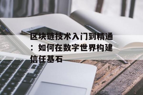 区块链技术入门到精通:如何在数字世界构建信任基石-第1张图片-佛山资讯网 区块链技术入门到精通:如何在数字世界构建信任基石-第1张图片-佛山资讯网