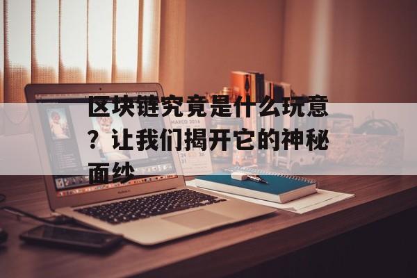 区块链究竟是什么玩意？让我们揭开它的神秘面纱-第1张图片-佛山资讯网