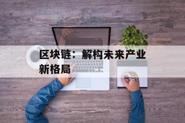 区块链：解构未来产业新格局-第1张图片-佛山资讯网