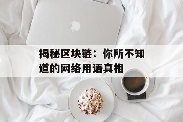 揭秘区块链：你所不知道的网络用语真相-第1张图片-佛山资讯网