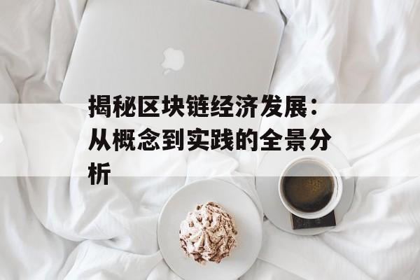 揭秘区块链经济发展:从概念到实践的全景分析-第1张图片-佛山资讯网 揭秘区块链经济发展:从概念到实践的全景分析-第1张图片-佛山资讯网
