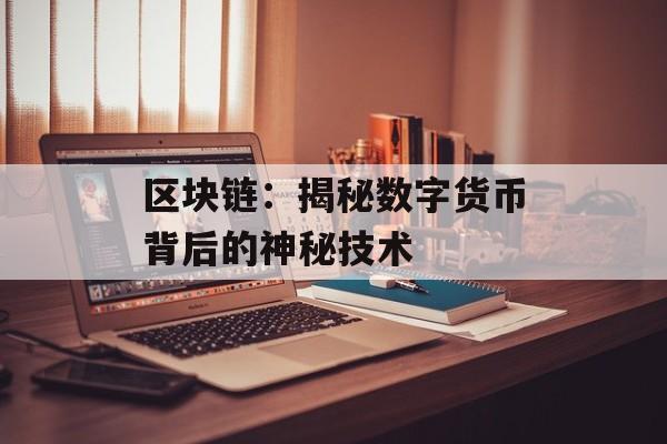区块链:揭秘数字货币背后的神秘技术-第1张图片-佛山资讯网 区块链:揭秘数字货币背后的神秘技术-第1张图片-佛山资讯网