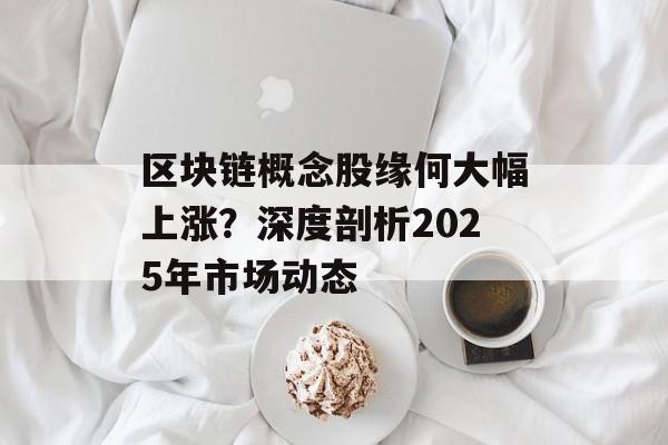 区块链概念股缘何大幅上涨？深度剖析2025年市场动态-第1张图片-佛山资讯网