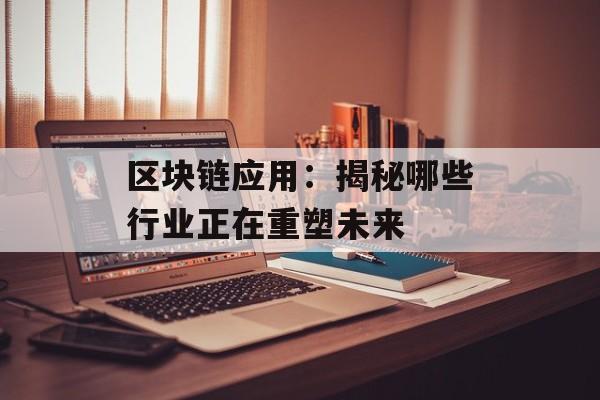 区块链应用:揭秘哪些行业正在重塑未来-第1张图片-佛山资讯网 区块链应用:揭秘哪些行业正在重塑未来-第1张图片-佛山资讯网
