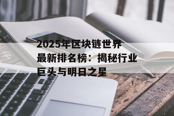 2025年区块链世界最新排名榜:揭秘行业巨头与明日之星-第1张图片-佛山资讯网 2025年区块链世界最新排名榜:揭秘行业巨头与明日之星-第1张图片-佛山资讯网