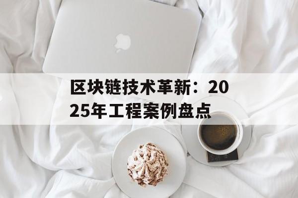 区块链技术革新:2025年工程案例盘点-第1张图片-佛山资讯网 区块链技术革新:2025年工程案例盘点-第1张图片-佛山资讯网