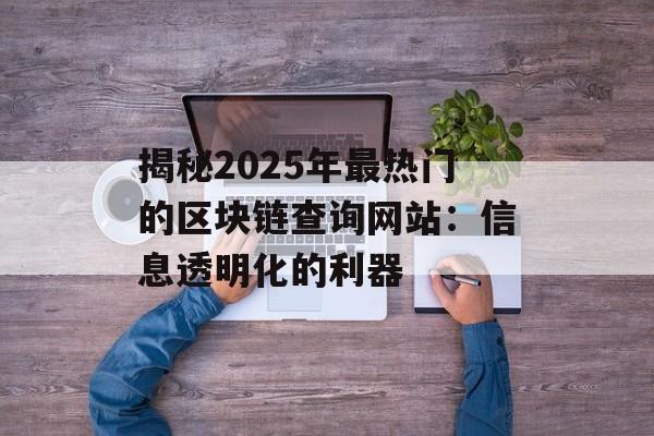揭秘2025年最热门的区块链查询网站：信息透明化的利器-第1张图片-佛山资讯网