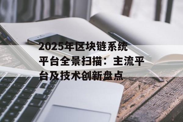 2025年区块链系统平台全景扫描:主流平台及技术创新盘点-第1张图片-佛山资讯网 2025年区块链系统平台全景扫描:主流平台及技术创新盘点-第1张图片-佛山资讯网