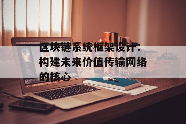 区块链系统框架设计：构建未来价值传输网络的核心-第1张图片-佛山资讯网