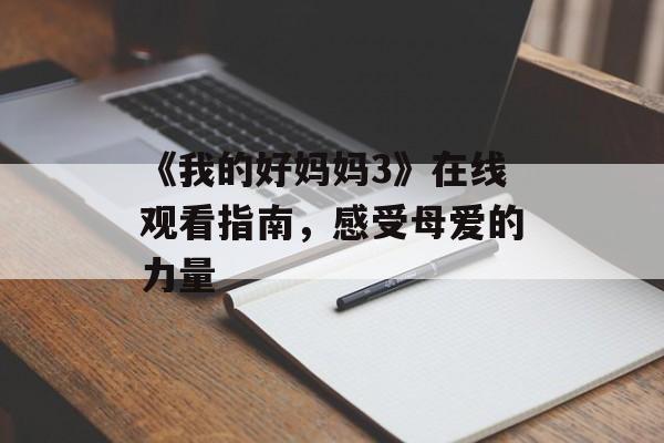 《我的好妈妈3》在线观看指南,感受母爱的力量-第1张图片-佛山资讯网 《我的好妈妈3》在线观看指南,感受母爱的力量-第1张图片-佛山资讯网