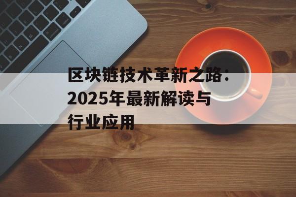 区块链技术革新之路：2025年最新解读与行业应用-第1张图片-佛山资讯网