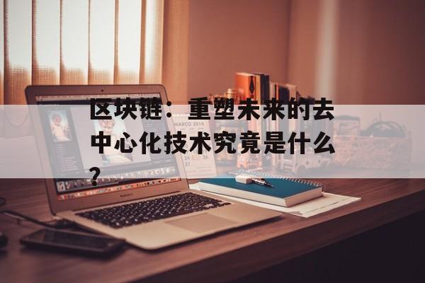 区块链：重塑未来的去中心化技术究竟是什么？-第1张图片-佛山资讯网