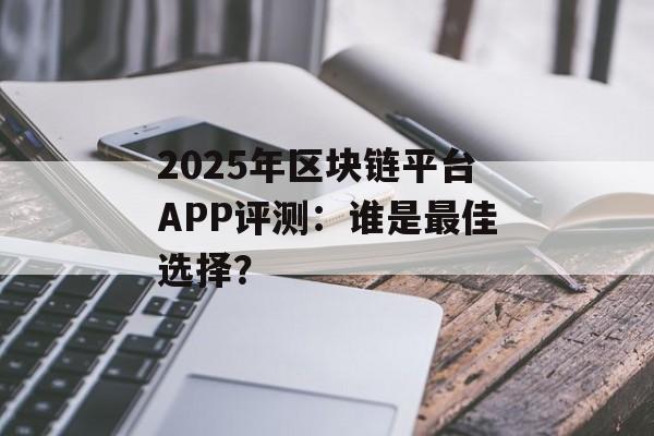 2025年区块链平台APP评测:谁是最佳选择?-第1张图片-佛山资讯网 2025年区块链平台APP评测:谁是最佳选择?-第1张图片-佛山资讯网