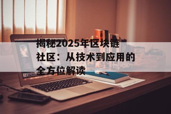 揭秘2025年区块链社区:从技术到应用的全方位解读-第1张图片-佛山资讯网 揭秘2025年区块链社区:从技术到应用的全方位解读-第1张图片-佛山资讯网
