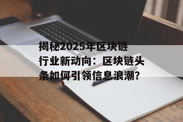 揭秘2025年区块链行业新动向：区块链头条如何引领信息浪潮？-第1张图片-佛山资讯网