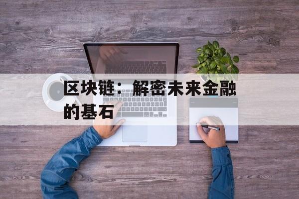 区块链：解密未来金融的基石-第1张图片-佛山资讯网