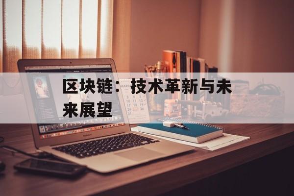 区块链：技术革新与未来展望-第1张图片-佛山资讯网