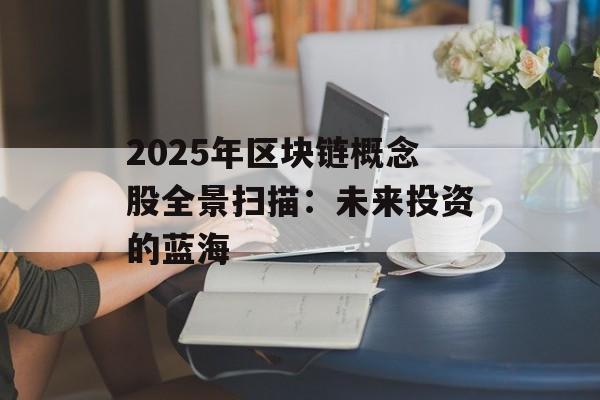 2025年区块链概念股全景扫描:未来投资的蓝海-第1张图片-佛山资讯网 2025年区块链概念股全景扫描:未来投资的蓝海-第1张图片-佛山资讯网