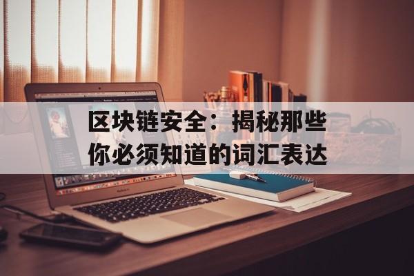 区块链安全:揭秘那些你必须知道的词汇表达-第1张图片-佛山资讯网 区块链安全:揭秘那些你必须知道的词汇表达-第1张图片-佛山资讯网