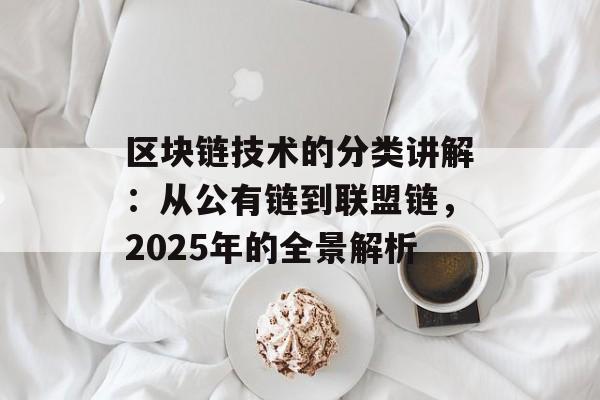 区块链技术的分类讲解:从公有链到联盟链,2025年的全景解析-第1张图片-佛山资讯网 区块链技术的分类讲解:从公有链到联盟链,2025年的全景解析-第1张图片-佛山资讯网