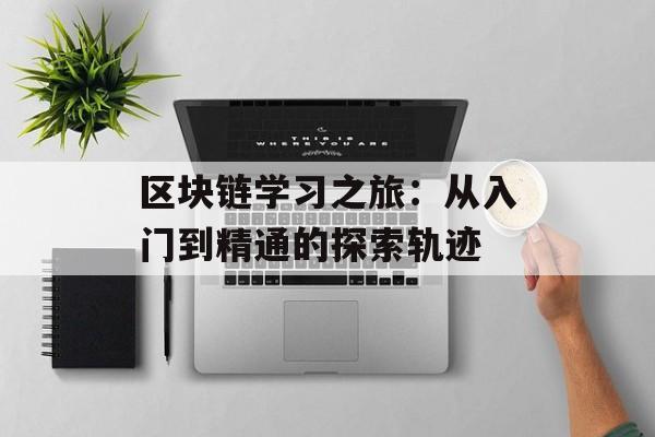 区块链学习之旅:从入门到精通的探索轨迹-第1张图片-佛山资讯网 区块链学习之旅:从入门到精通的探索轨迹-第1张图片-佛山资讯网