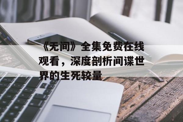 《无间》全集免费在线观看,深度剖析间谍世界的生死较量-第1张图片-佛山资讯网 《无间》全集免费在线观看,深度剖析间谍世界的生死较量-第1张图片-佛山资讯网
