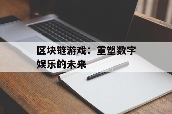 区块链游戏：重塑数字娱乐的未来-第1张图片-佛山资讯网