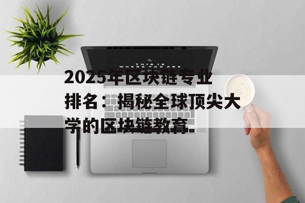 2025年区块链专业排名:揭秘全球顶尖大学的区块链教育-第1张图片-佛山资讯网 2025年区块链专业排名:揭秘全球顶尖大学的区块链教育-第1张图片-佛山资讯网
