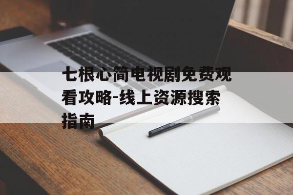 七根心简电视剧免费观看攻略-线上资源搜索指南-第1张图片-佛山资讯网 七根心简电视剧免费观看攻略-线上资源搜索指南-第1张图片-佛山资讯网