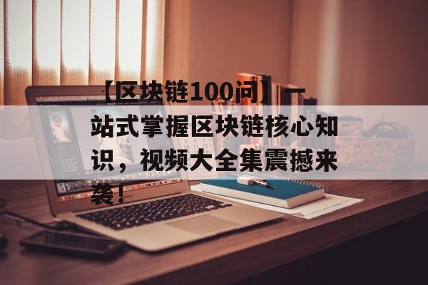 【区块链100问】一站式掌握区块链核心知识,视频大全集震撼来袭!-第1张图片-佛山资讯网 【区块链100问】一站式掌握区块链核心知识,视频大全集震撼来袭!-第1张图片-佛山资讯网