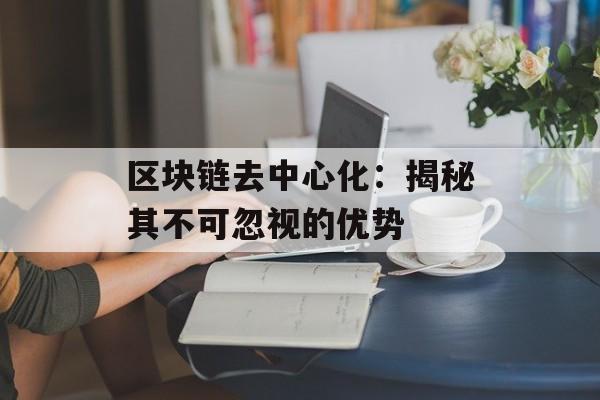 区块链去中心化：揭秘其不可忽视的优势-第1张图片-佛山资讯网