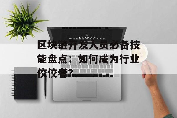区块链开发人员必备技能盘点:如何成为行业佼佼者?-第1张图片-佛山资讯网 区块链开发人员必备技能盘点:如何成为行业佼佼者?-第1张图片-佛山资讯网