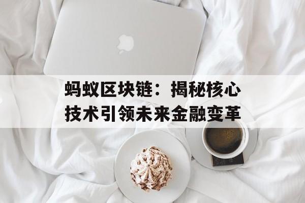 蚂蚁区块链:揭秘核心技术引领未来金融变革-第1张图片-佛山资讯网 蚂蚁区块链:揭秘核心技术引领未来金融变革-第1张图片-佛山资讯网
