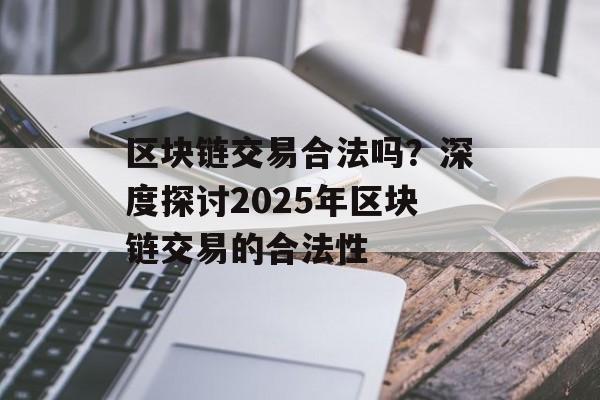区块链交易合法吗？深度探讨2025年区块链交易的合法性-第1张图片-佛山资讯网