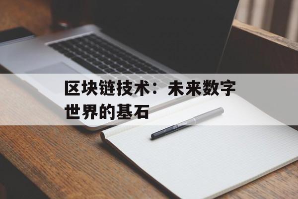 区块链技术:未来数字世界的基石-第1张图片-佛山资讯网 区块链技术:未来数字世界的基石-第1张图片-佛山资讯网