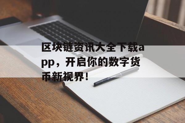 区块链资讯大全下载app，开启你的数字货币新视界！-第1张图片-佛山资讯网