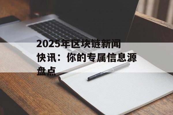 2025年区块链新闻快讯：你的专属信息源盘点-第1张图片-佛山资讯网