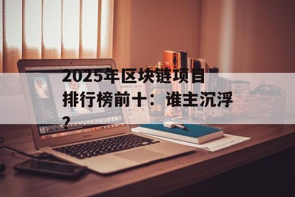 2025年区块链项目排行榜前十:谁主沉浮?-第1张图片-佛山资讯网 2025年区块链项目排行榜前十:谁主沉浮?-第1张图片-佛山资讯网